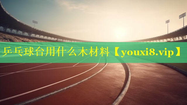 乒乓球台用什么木材料
