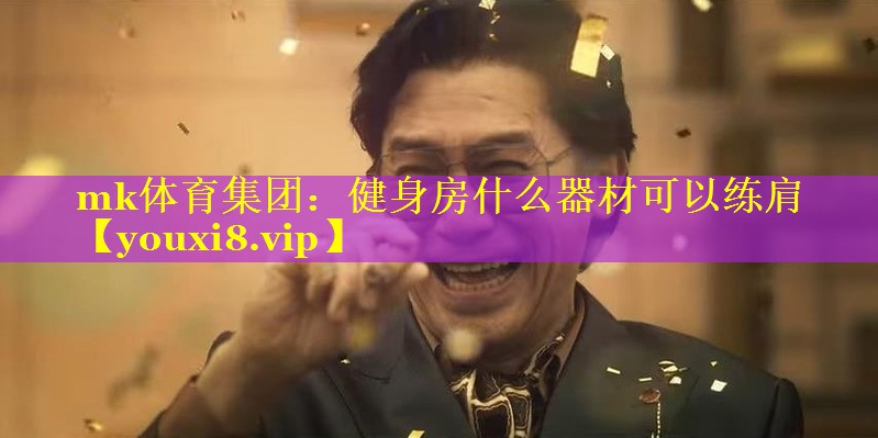 mk体育集团：健身房什么器材可以练肩