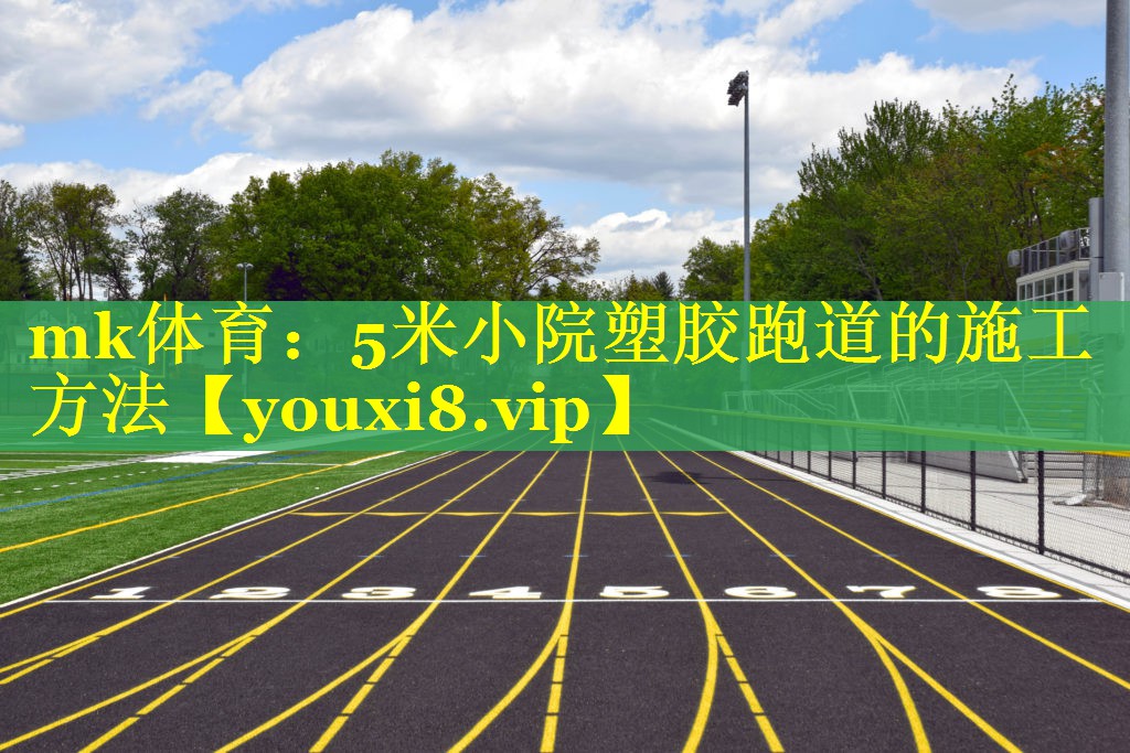 mk体育：5米小院塑胶跑道的施工方法