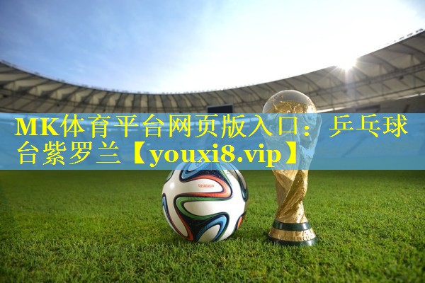 MK体育平台网页版入口：乒乓球台紫罗兰
