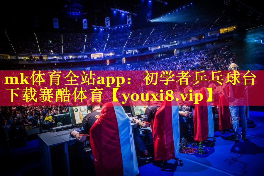 mk体育全站app：初学者乒乓球台下载赛酷体育