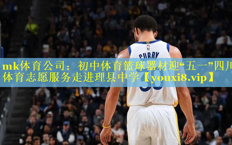 mk体育公司：初中体育篮球器材迎“五一”四川体育志愿服务走进理县中学