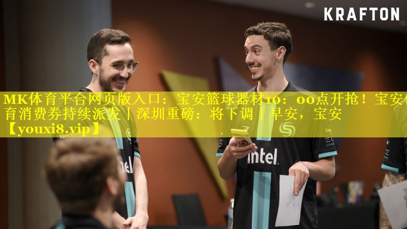 MK体育平台网页版入口：宝安篮球器材10：00点开抢！宝安体育消费券持续派发丨深圳重磅：将下调丨早安，宝安