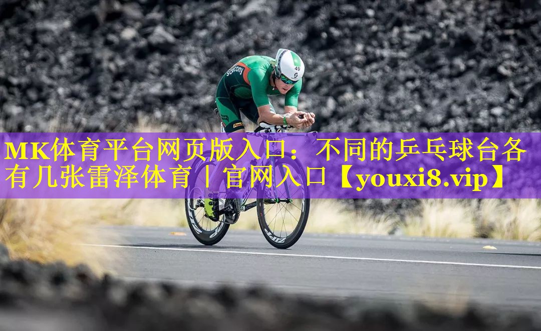 MK体育平台网页版入口：不同的乒乓球台各有几张雷泽体育｜官网入口