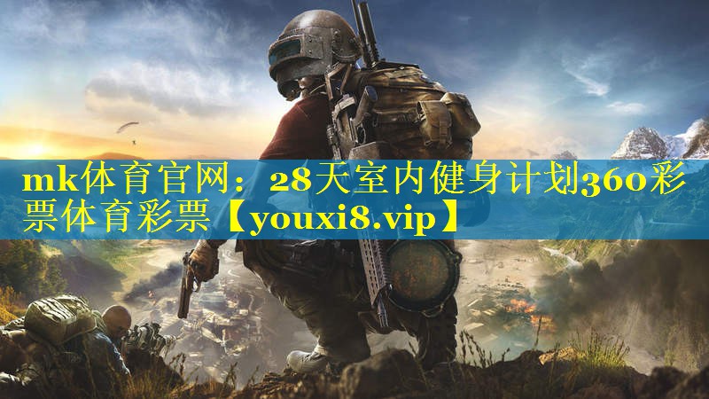 mk体育官网：28天室内健身计划360彩票体育彩票