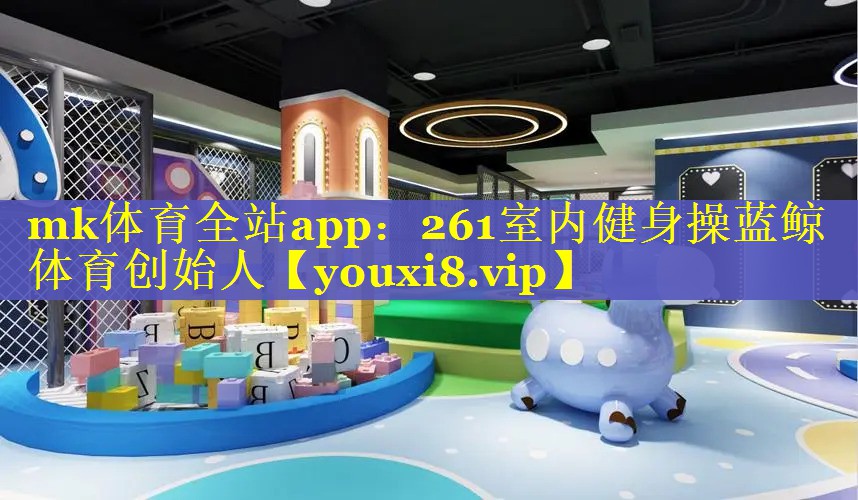 mk体育全站app：261室内健身操蓝鲸体育创始人