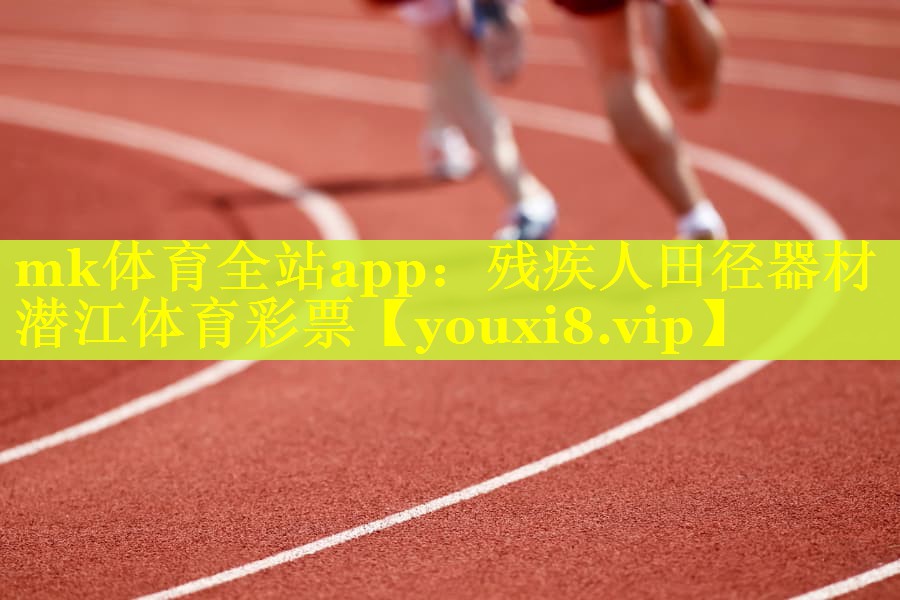 mk体育全站app：残疾人田径器材潜江体育彩票