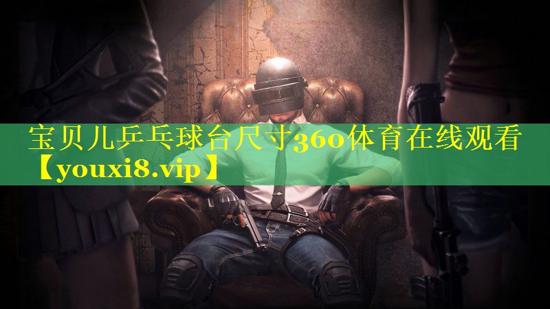 宝贝儿乒乓球台尺寸360体育在线观看