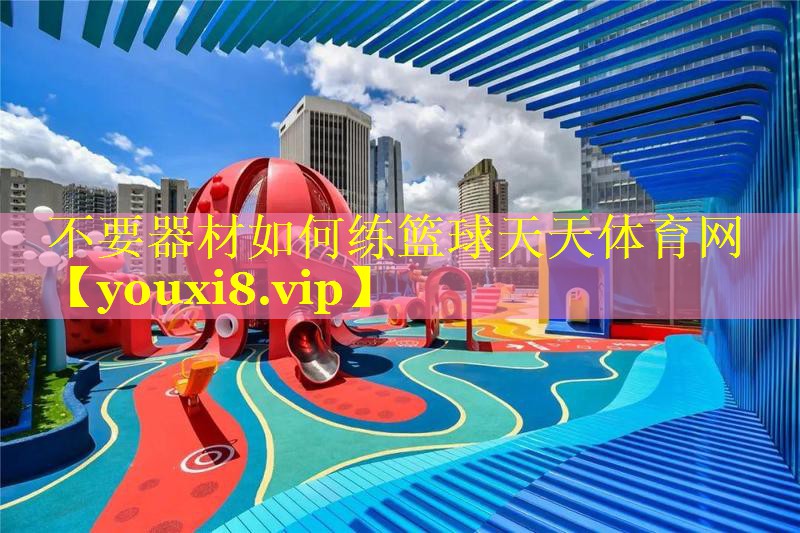 不要器材如何练篮球天天体育网