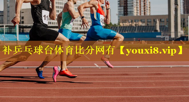 补乒乓球台体育比分网有
