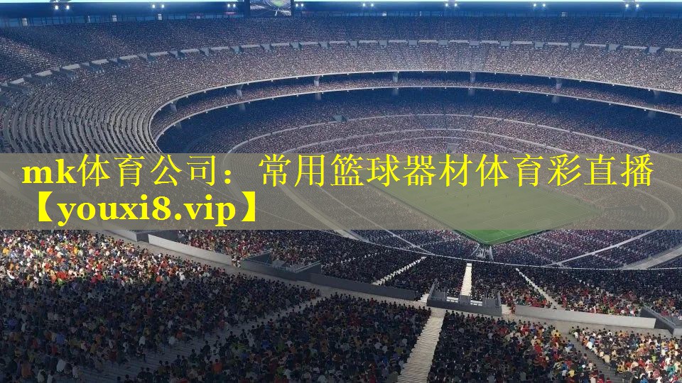 mk体育公司：常用篮球器材体育彩直播