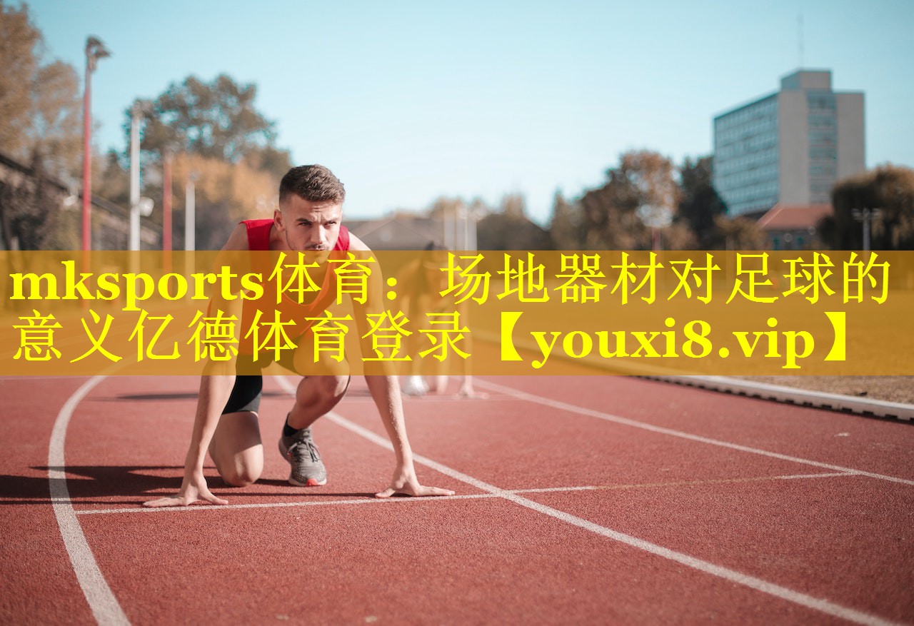 mksports体育：场地器材对足球的意义亿德体育登录