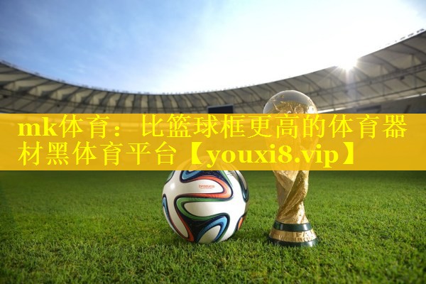 mk体育：比篮球框更高的体育器材黑体育平台