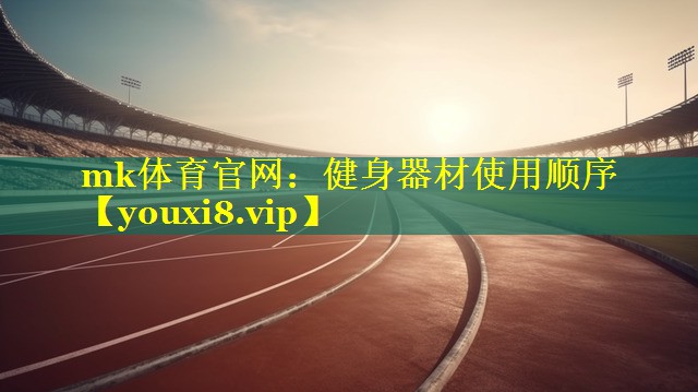 mk体育官网：健身器材使用顺序