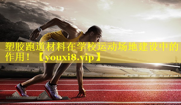 <strong>塑胶跑道材料在学校运动场地建设中的作用！</strong>