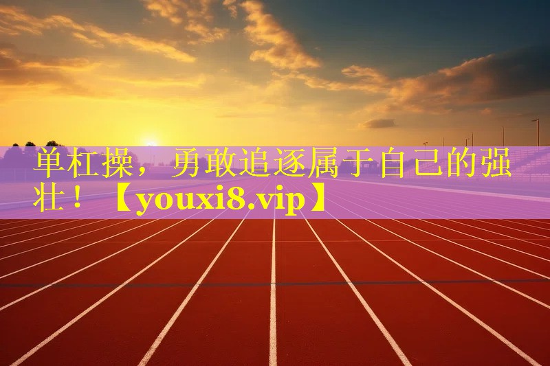 单杠操，勇敢追逐属于自己的强壮！
