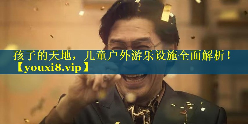 孩子的天地，儿童户外游乐设施全面解析！