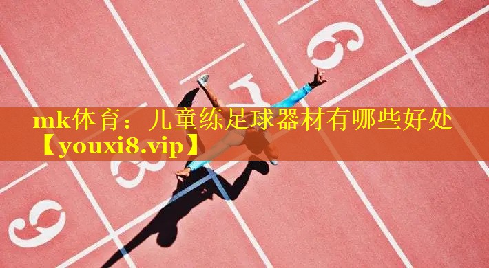 mk体育：儿童练足球器材有哪些好处
