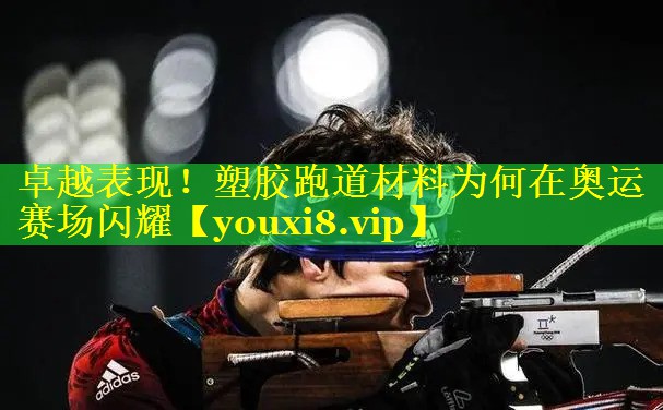 卓越表现！塑胶跑道材料为何在奥运赛场闪耀