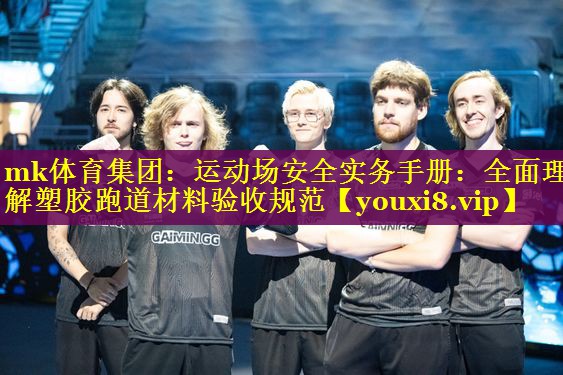 mk体育集团：运动场安全实务手册：全面理解塑胶跑道材料验收规范