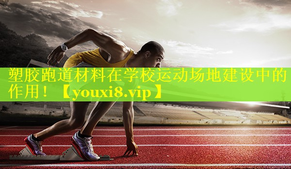 塑胶跑道材料在学校运动场地建设中的作用！